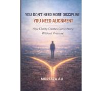 You Don’t Need More Discipline, You Need Alignment: How Clarity Creates Consistency Without Pressure