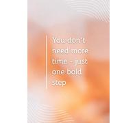 You Don’t Need More Time - Just One Bold Step: Inspiring Lined Journal to Stay Focused, Reflect, and Grow
