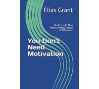 You Don’t Need Motivation: Build a Life That Works Without Hype or Willpower