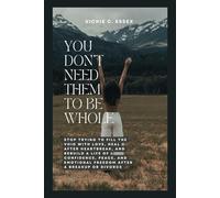 You Don’t Need Them to Be Whole: Stop Trying to Fill the Void with Love, Heal After Heartbreak, and Rebuild a Life of Confidence, Peace, and Emotional Freedom After a Breakup or Divorce
