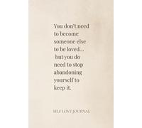 You don’t need to become someone else to be loved… but you do need to stop abandoning yourself to keep it.: A Minimalist Quote Journal for Self-Love, ... Notebook | Inspirational Quotes for Women