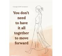 You don’t need to have it all together to move forward: Lined Notebook for Women and Teen Girls A Gentle Journal for Courage, Self-Acceptance, and Inner Awareness