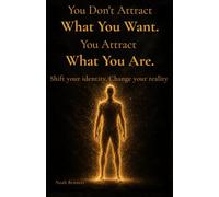 You Don't Attract What You Want, You Attract What You Are: Shift your identity. Change your reality