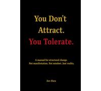You Don't Attract. You Tolerate.: A Manual for Structural Change. Not manifestation. Not Mindset. Just Reality.