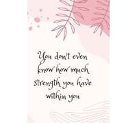 You Don't Even Know How Much Strength You Have Within You: Inspirational Journal - Notebook to Write in for Women & Girls