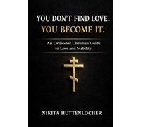 You Don't Find Love, You Become It.: An Orthodox Christian Guide to Love and Stability