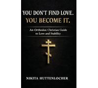 You Don't Find Love. You Become It.: An Orthodox Christian Guide to Love and Stability
