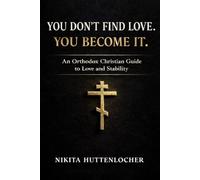 You Don't Find Love, You Become It.: An Orthodox Christian Guide to Love and Stability
