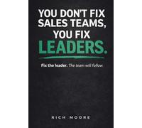 You Don't Fix Sales Teams, You Fix Leaders: Fix the Leader. The Team Will Follow.