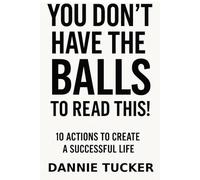 You Don't Have The Balls To Do This!: 10 Actions To Create A Successful Life.