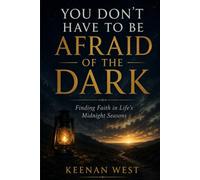 You Don't Have to Be Afraid of the Dark: Finding Faith in Life's Midnight Seasons