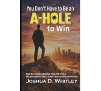 You Don't Have to Be an A-Hole to Win: How Servant Leadership Took Me from a Double-Wide to the C-Suite - and Out the Other Side