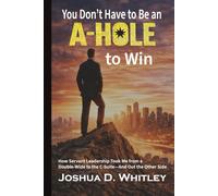 You Don't Have to Be an A-Hole to Win: How Servant Leadership Took Me from a Double-Wide to the C-Suite - and Out the Other Side