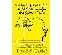 You Don't Have to Be an All-Star to Enjoy the Game of Life: More Personal Essays by the Renaissance Man from Glen Arbor (Personal Essays by David S. Taylor)