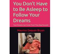 You Don't Have to Be Asleep to Follow Your Dreams: Your Dreams Can Come True if You Stay Focused