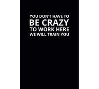 You Don't Have To Be Crazy To Work Here We Will Train You: 6x9 Lined Funny Work Notebook, 108 Page Office Gag Gift For Adults | Secret Santa Card Alternative & Coworker White Elephant Gift Idea