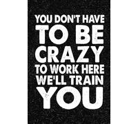You Don't Have To Be Crazy To Work Here We'll Train You: 6x9 Office Journal Notebook - 100+ Blank Lined Pages with Sarcastic Quotes Sayings | Funny Gag Gift for Coworkers, Boss, or Employees