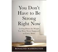 You Don't Have to Be Strong Right Now: Letting Down the Weight You Were Never Supposed to Carry Alone (The Unburdened Woman)