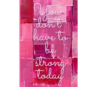 You Don't Have to Be Strong Today: Lined Notebook Journal for Mental Health & Wellness