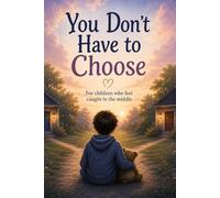 You Don't Have to Choose: For children who feel caught in the middle
