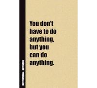 You Don't Have To Do Anything, But You Can Do Anything.: Inside, You'll Find 54 Motivational Quotes. The Perfect Notebook For a Friend, Family Member, Adult, or Even Yourself