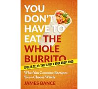 You Don't Have to Eat the Whole Burrito: What You Consume Becomes You-Choose Wisely