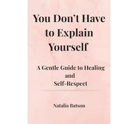 You Don't Have to Explain Yourself: A Gentle Guide to Healing and Self-respect
