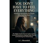 You Don't Have to Feel Everything: The Highly Sensitive Person's Guide to Setting Emotional Boundaries, Stopping People-Pleasing, and Reclaiming Your Mental Energy