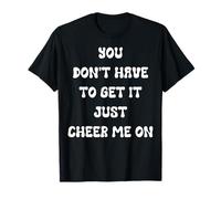 You Don't Have to Get It Just Cheer Me On, Cita Camiseta