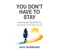 You Don't Have to Stay: Leave the Job That Drains You for a Career That Lights You Up
