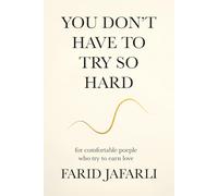 You don't have to try so hard: About comfortable people who try to earn love (The Essential Life Mastery Series or How to Live this Life)