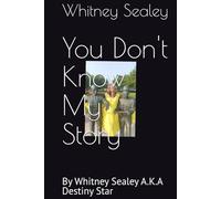 You Don't Know My Story: By Whitney Sealey A.K.A Destiny Star