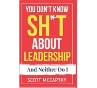 You Don't Know Sh*t About Leadership: And Neither Do I