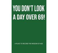 YOU DON'T LOOK A DAY OVER 69: A PLACE TO RECORD THE WISDOM OF AGE