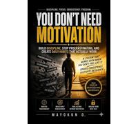 You Don't Need Motivation: Build Discipline, Stop Procrastinating, and Create Daily Habits That Actually Work