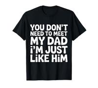 You Don't Need To Meet My Dad I'm Just Like Him - Camiseta