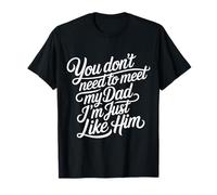 You Don't Need To Meet My Dad I'm Just Like Him - Camiseta