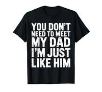 You Don't Need To Meet My Dad I'm Just Like Him - Camiseta