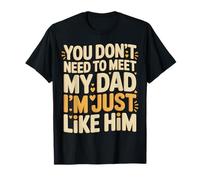 You Don't Need To Meet My Dad I'm Just Like Him - Camiseta