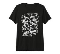 You Don't Need To Meet My Dad I'm Just Like Him |- Camiseta Premium