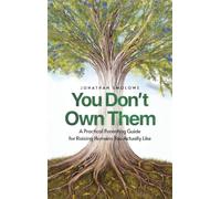 YOU DON'T OWN THEM: A Practical Parenting Guide for Raising Humans You Actually Like