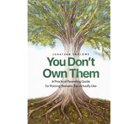 YOU DON'T OWN THEM: A Practical Parenting Guide for Raising Humans You Actually Like