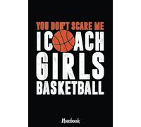 You Don't Scare Me I Coach Girls Basketball Notebook Gift: Basketball Themed Blank Lined Journal Notebook for School, Work, Taking Notes & Gifting - for Boys & Girls, Teens, ... 110 pages