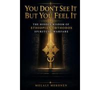 You Don't See It But You Feel It: The Hidden Wisdom of Ethiopian Orthodox Spiritual Warfare (Ethiopian Orthodox Wisdom Series)