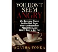 You Don't Seem Angry: Why Agreeable Women Swallow Their Anger, Where the Resentment Actually Goes, and What It Costs to Stay Easy
