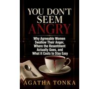 You Don't Seem Angry: Why Agreeable Women Swallow Their Anger, Where the Resentment Actually Goes, and What It Costs to Stay Easy