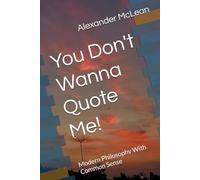 You Don't Wanna Quote Me!: Modern Philosophy With Common Sense