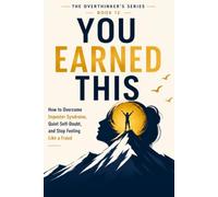You Earned This: How to Overcome Imposter Syndrome, Quiet Self-Doubt, and Stop Feeling Like a Fraud (The Overthinker’s Series)