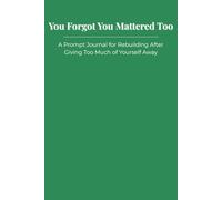 You Forgot You Mattered Too: A Prompt Journal for Rebuilding After Giving Too Much of Yourself Away