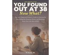 You Found Out at 38, Now What?: The Late-Diagnosed Woman's Guide to Grieving the Past, Riding the Hormone Waves, and Building a Brain-First Life After ADHD ([Self-Help Series])